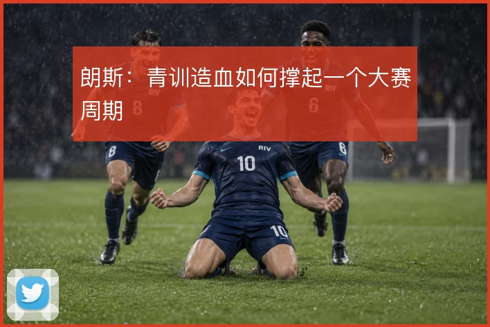 朗斯：青训造血如何撑起一个大赛周期