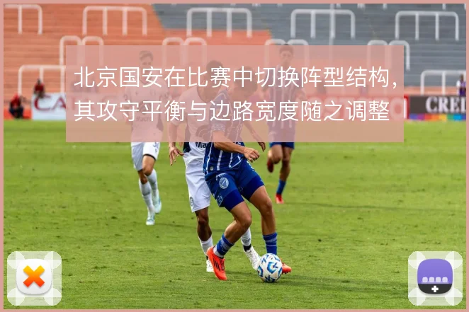 北京国安在比赛中切换阵型结构,其攻守平衡与边路宽度随之调整