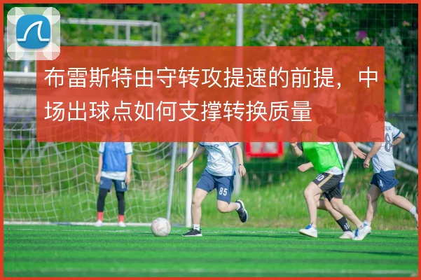 布雷斯特由守转攻提速的前提，中场出球点如何支撑转换质量