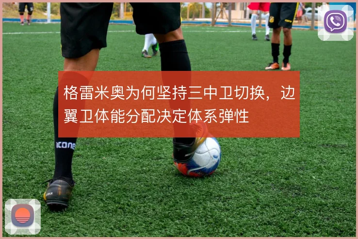 格雷米奥为何坚持三中卫切换，边翼卫体能分配决定体系弹性