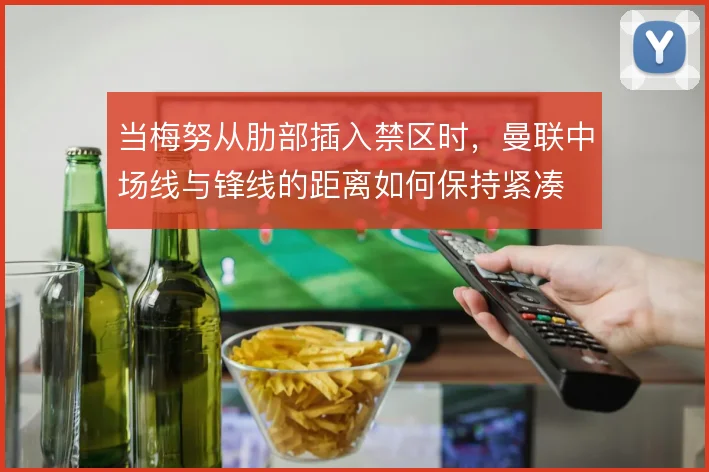 当梅努从肋部插入禁区时，曼联中场线与锋线的距离如何保持紧凑