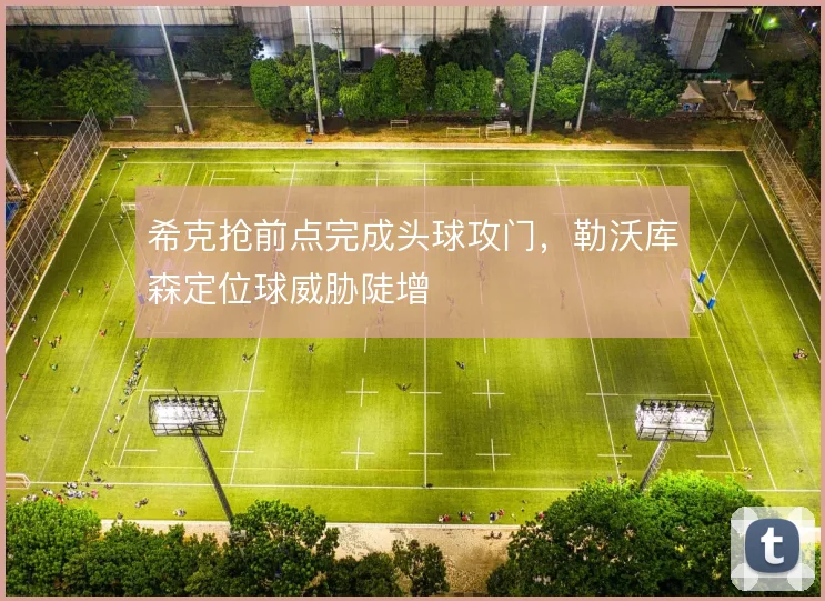希克抢前点完成头球攻门，勒沃库森定位球威胁陡增