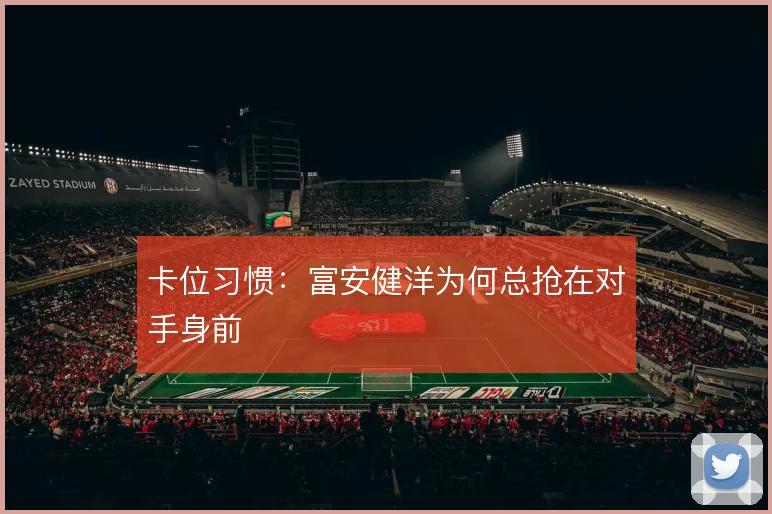 卡位习惯：富安健洋为何总抢在对手身前