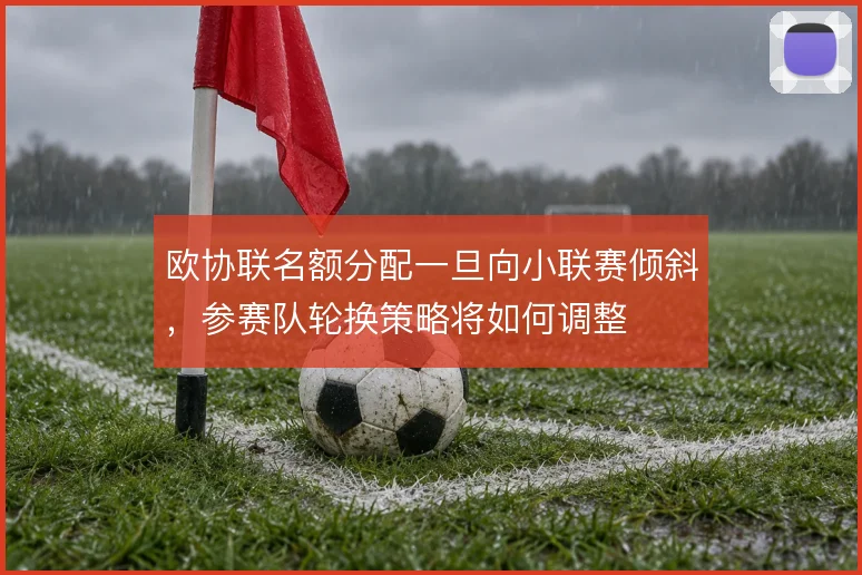 欧协联名额分配一旦向小联赛倾斜，参赛队轮换策略将如何调整
