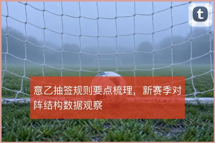 意乙抽签规则要点梳理，新赛季对阵结构数据观察
