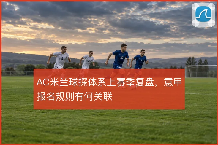 AC米兰球探体系上赛季复盘，意甲报名规则有何关联