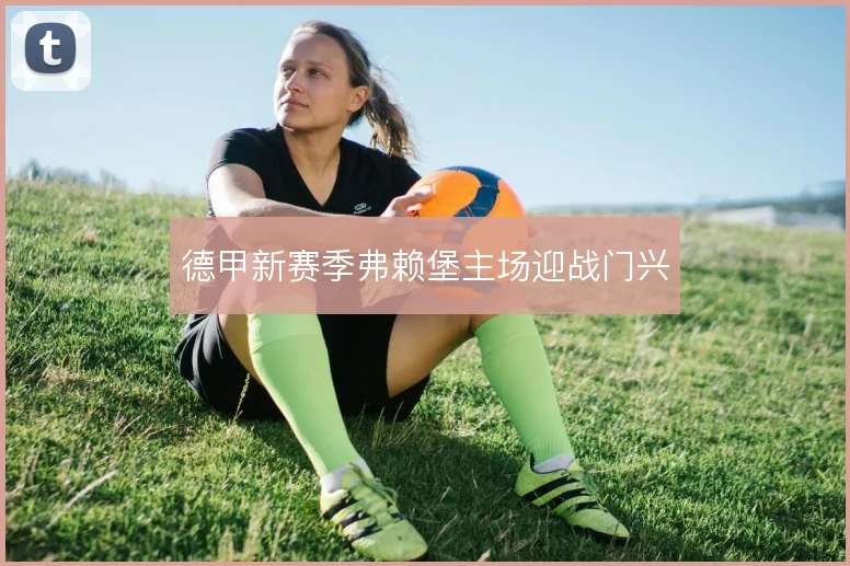 德甲新赛季弗赖堡主场迎战门兴