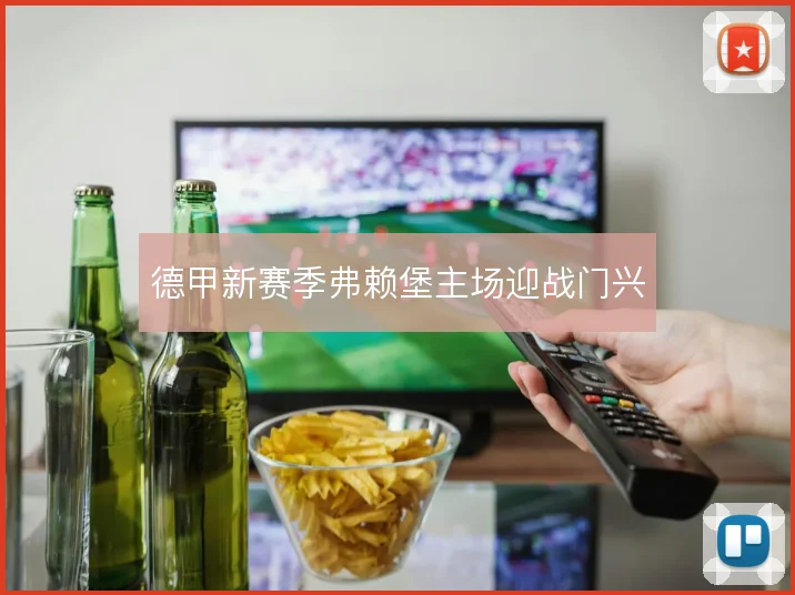 德甲新赛季弗赖堡主场迎战门兴
