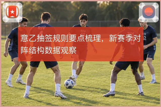 意乙抽签规则要点梳理，新赛季对阵结构数据观察