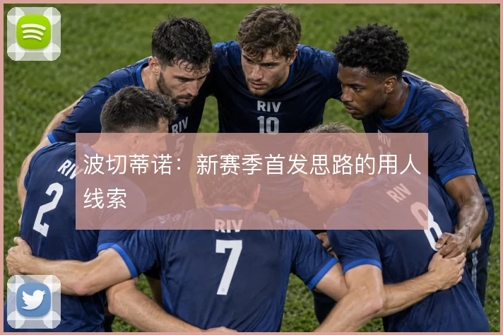 波切蒂诺:新赛季首发思路的用人线索