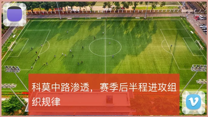 科莫中路渗透,赛季后半程进攻组织规律