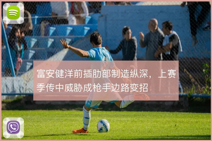 富安健洋前插肋部制造纵深,上赛季传中威胁成枪手边路变招