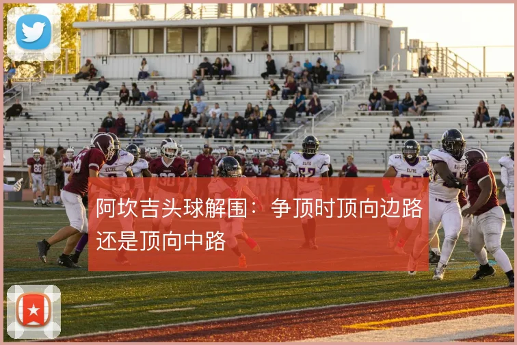 阿坎吉头球解围：争顶时顶向边路还是顶向中路