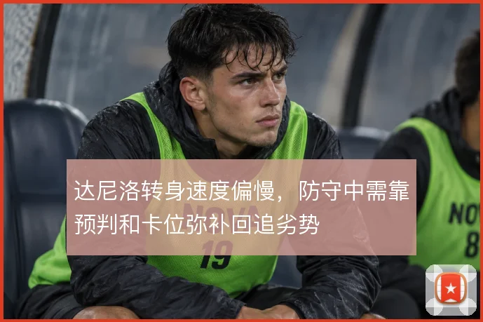 达尼洛转身速度偏慢，防守中需靠预判和卡位弥补回追劣势