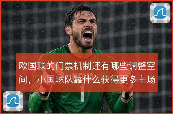 欧国联的门票机制还有哪些调整空间，小国球队靠什么获得更多主场