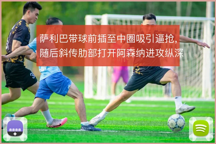 萨利巴带球前插至中圈吸引逼抢，随后斜传肋部打开阿森纳进攻纵深