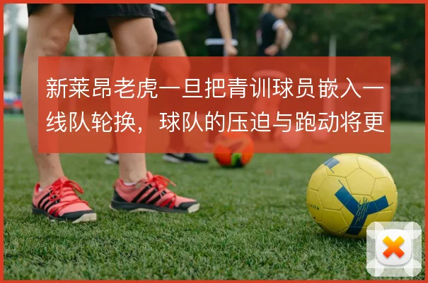 新莱昂老虎一旦把青训球员嵌入一线队轮换，球队的压迫与跑动将更连续