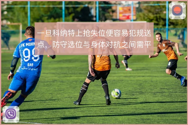 一旦科纳特上抢失位便容易犯规送点，防守选位与身体对抗之间需平衡
