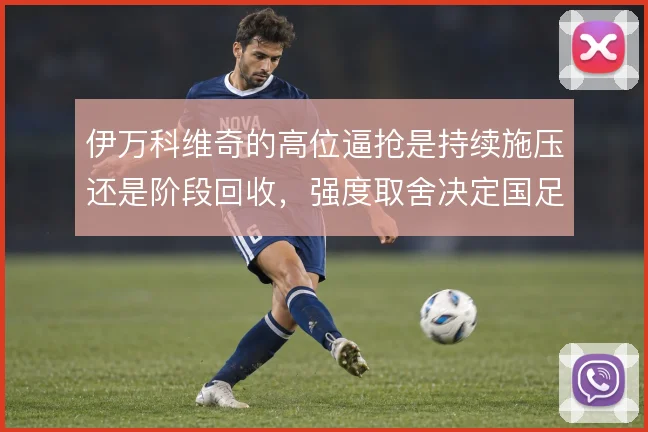 伊万科维奇的高位逼抢是持续施压还是阶段回收，强度取舍决定国足上限