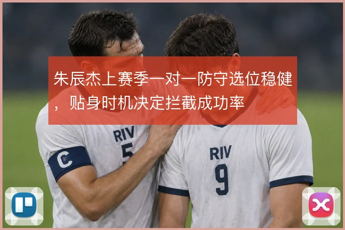朱辰杰上赛季一对一防守选位稳健，贴身时机决定拦截成功率