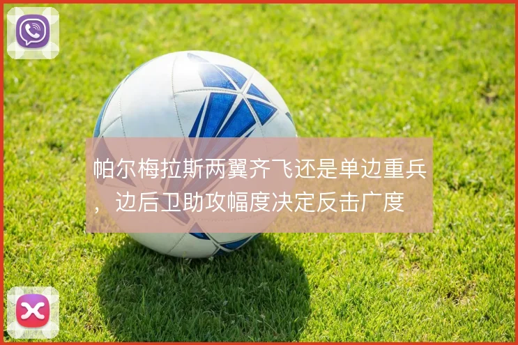 帕尔梅拉斯两翼齐飞还是单边重兵,边后卫助攻幅度决定反击广度