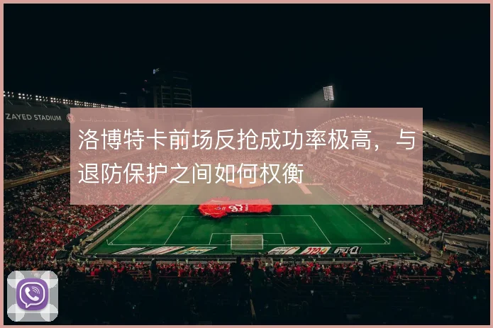 洛博特卡前场反抢成功率极高，与退防保护之间如何权衡
