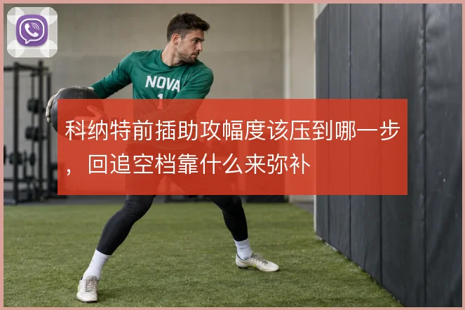 科纳特前插助攻幅度该压到哪一步，回追空档靠什么来弥补