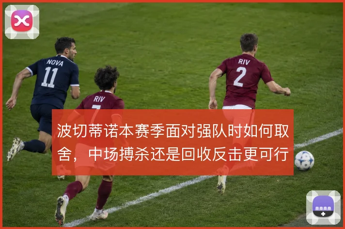 波切蒂诺本赛季面对强队时如何取舍，中场搏杀还是回收反击更可行