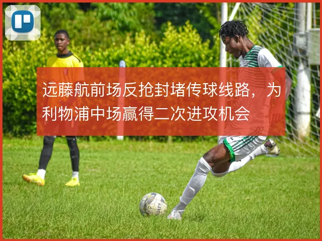 远藤航前场反抢封堵传球线路，为利物浦中场赢得二次进攻机会