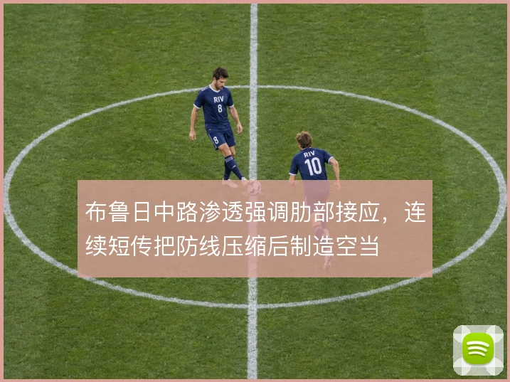 布鲁日中路渗透强调肋部接应，连续短传把防线压缩后制造空当