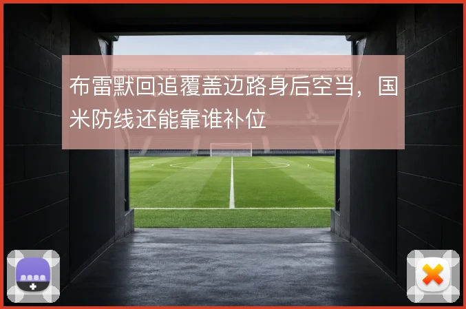 布雷默回追覆盖边路身后空当，国米防线还能靠谁补位