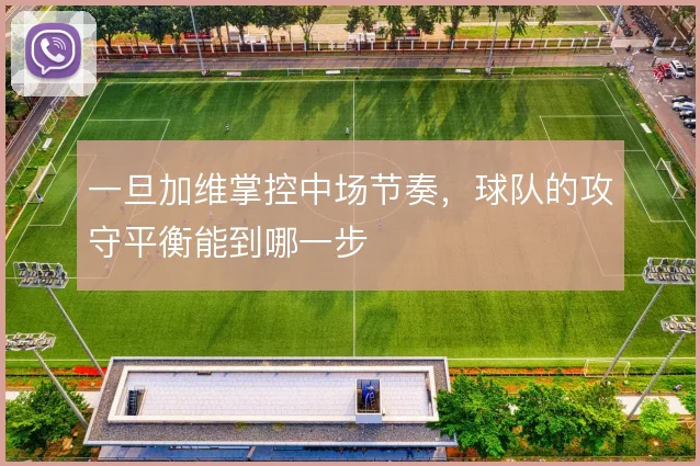 一旦加维掌控中场节奏，球队的攻守平衡能到哪一步