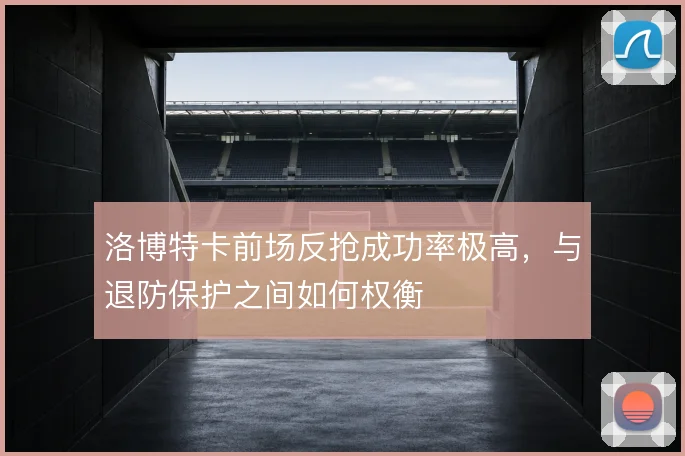 洛博特卡前场反抢成功率极高，与退防保护之间如何权衡