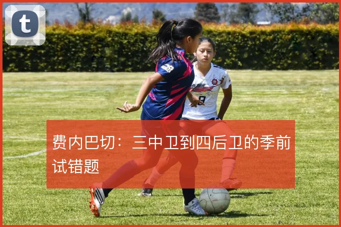 费内巴切:三中卫到四后卫的季前试错题