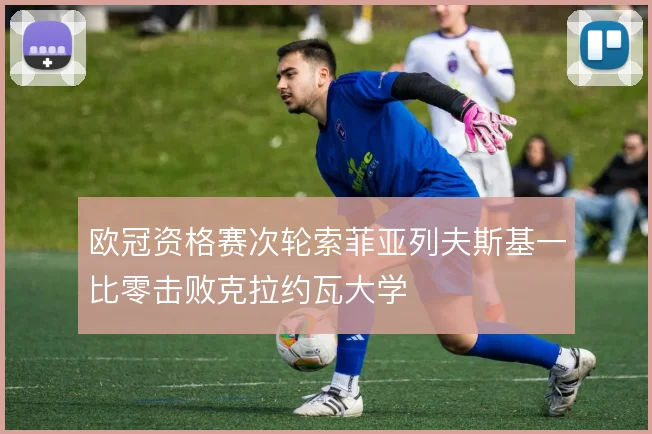 欧冠资格赛次轮索菲亚列夫斯基一比零击败克拉约瓦大学