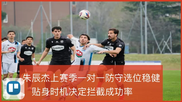 朱辰杰上赛季一对一防守选位稳健，贴身时机决定拦截成功率