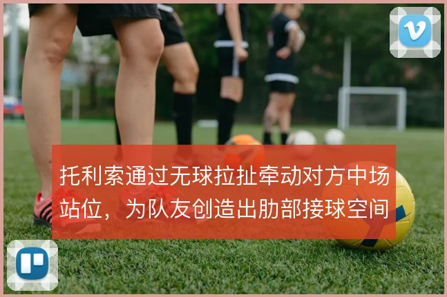 托利索通过无球拉扯牵动对方中场站位，为队友创造出肋部接球空间