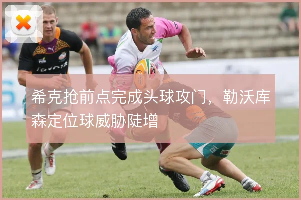 希克抢前点完成头球攻门，勒沃库森定位球威胁陡增