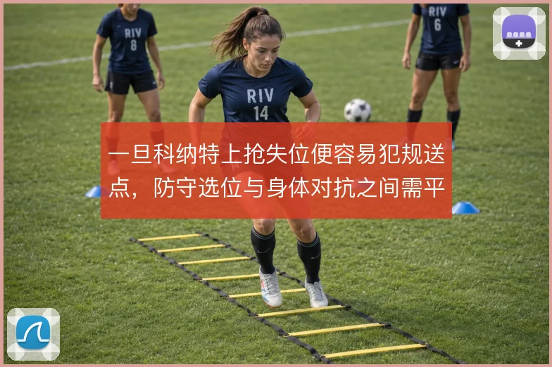 一旦科纳特上抢失位便容易犯规送点，防守选位与身体对抗之间需平衡