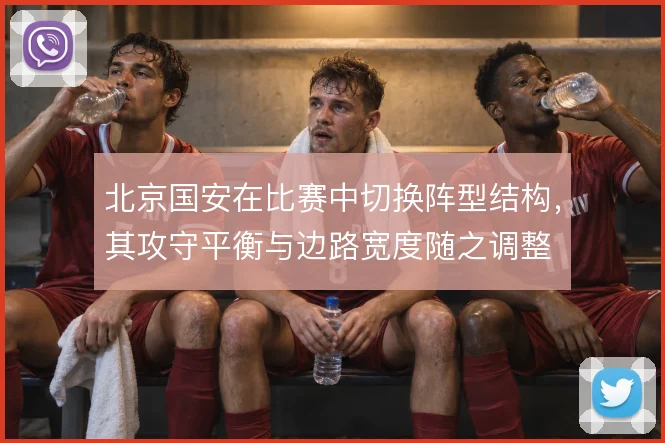 北京国安在比赛中切换阵型结构,其攻守平衡与边路宽度随之调整