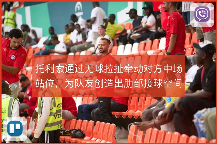 托利索通过无球拉扯牵动对方中场站位，为队友创造出肋部接球空间