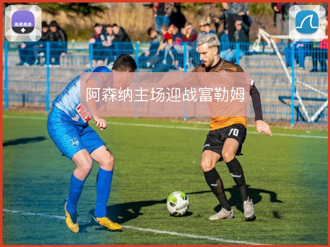 阿森纳主场迎战富勒姆