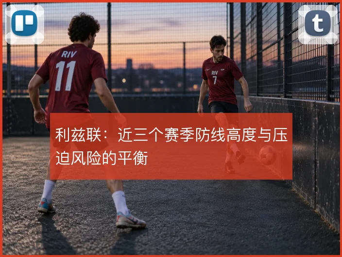 利兹联：近三个赛季防线高度与压迫风险的平衡
