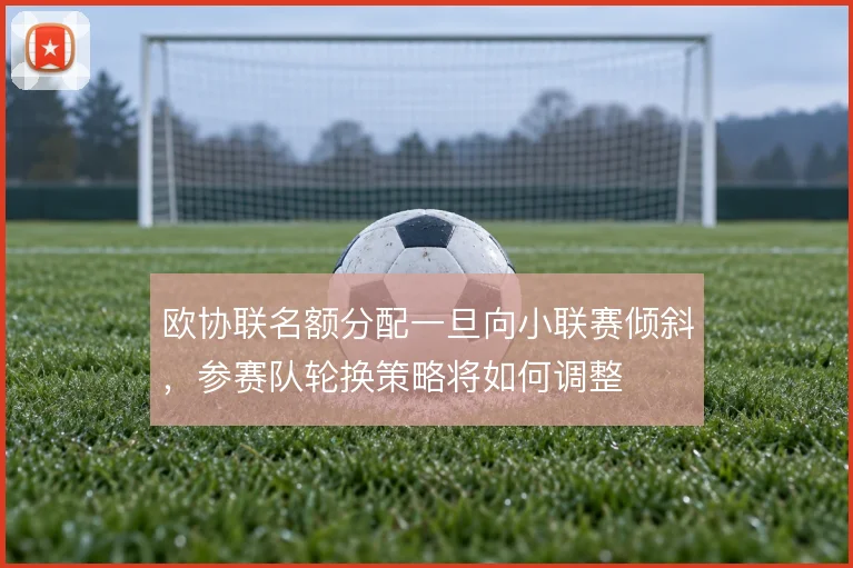 欧协联名额分配一旦向小联赛倾斜，参赛队轮换策略将如何调整