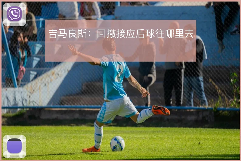 吉马良斯：回撤接应后球往哪里去