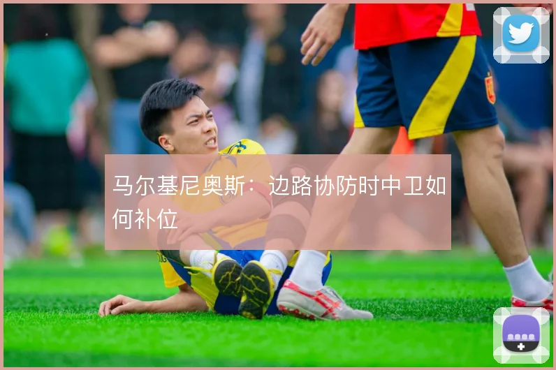 马尔基尼奥斯：边路协防时中卫如何补位