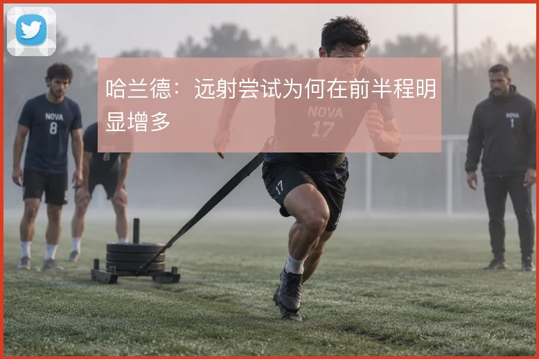 哈兰德：远射尝试为何在前半程明显增多