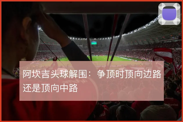 阿坎吉头球解围：争顶时顶向边路还是顶向中路