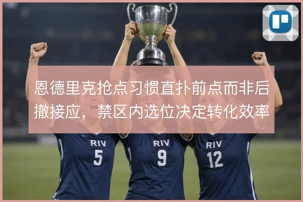 恩德里克抢点习惯直扑前点而非后撤接应，禁区内选位决定转化效率上限
