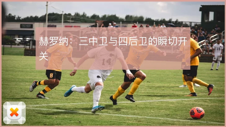赫罗纳：三中卫与四后卫的瞬切开关
